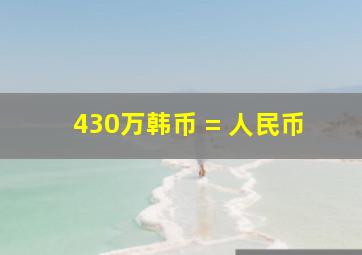 430万韩币 = 人民币